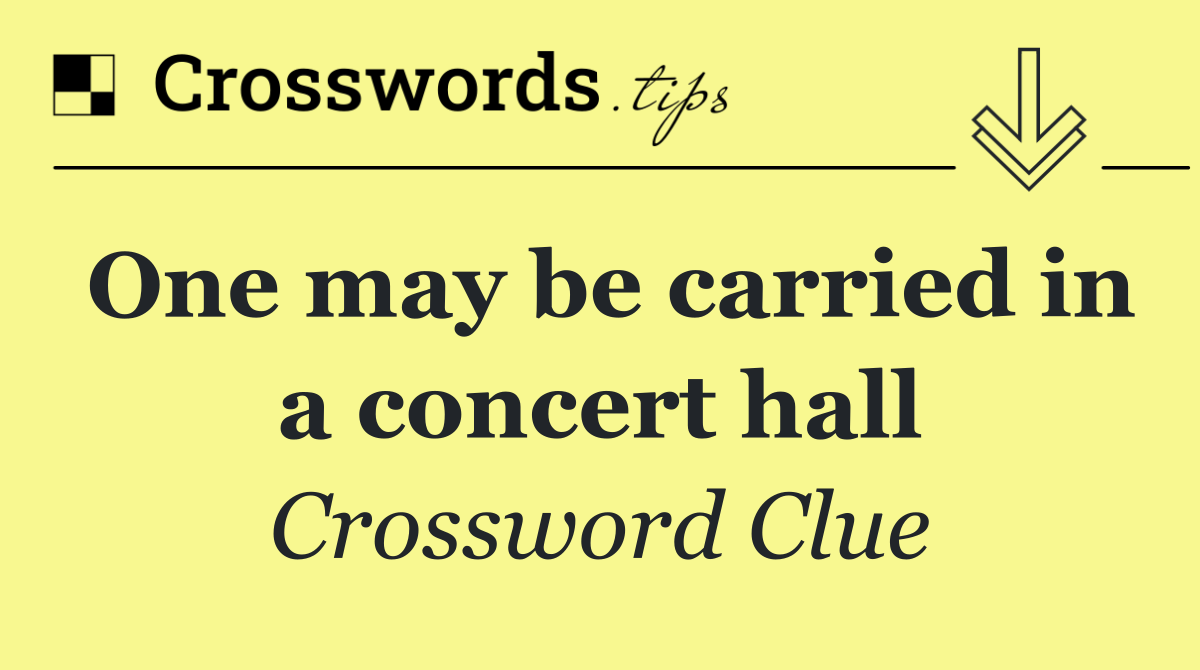 One may be carried in a concert hall
