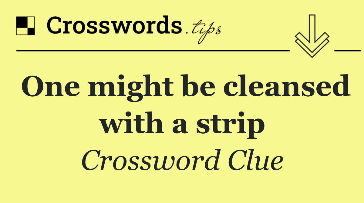 One might be cleansed with a strip