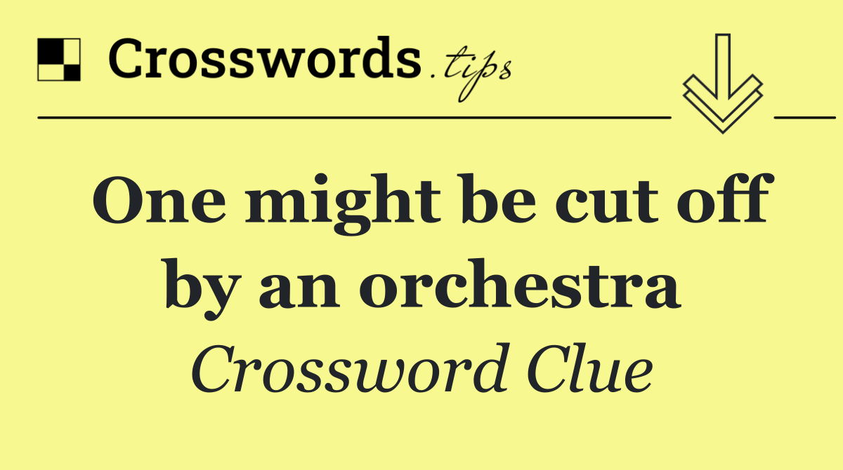 One might be cut off by an orchestra