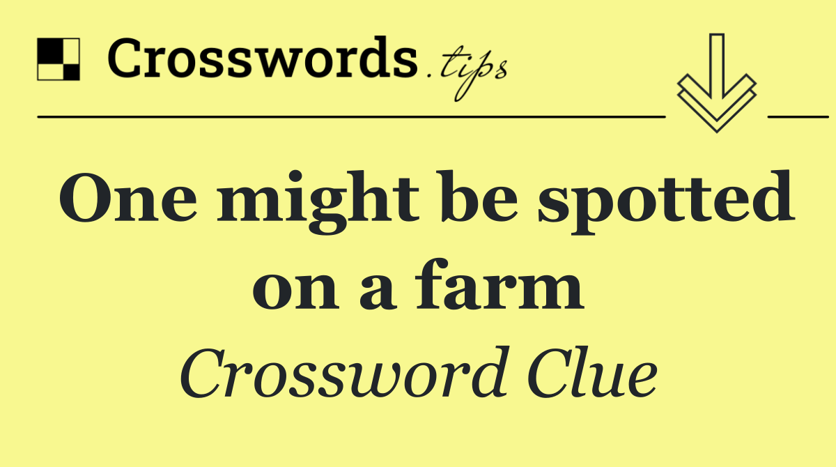 One might be spotted on a farm
