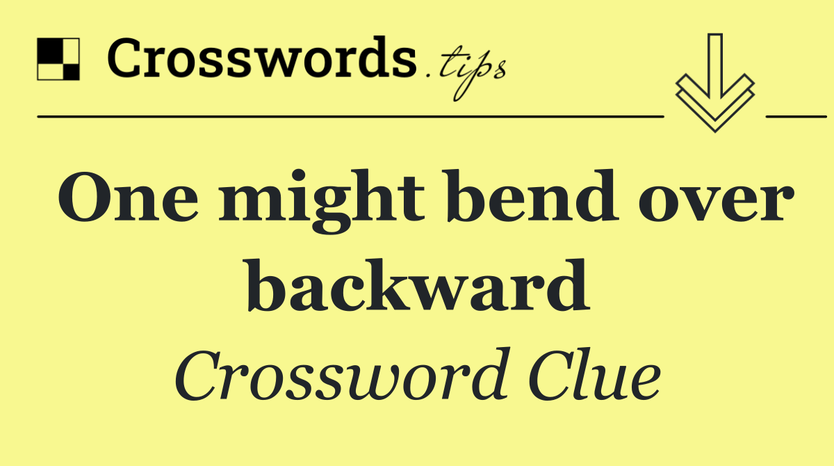 One might bend over backward