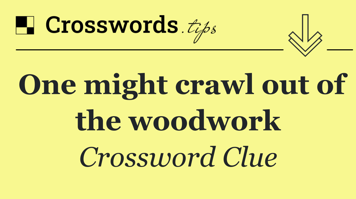 One might crawl out of the woodwork