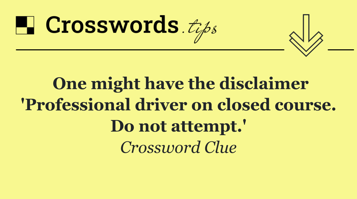 One might have the disclaimer 'Professional driver on closed course. Do not attempt.'