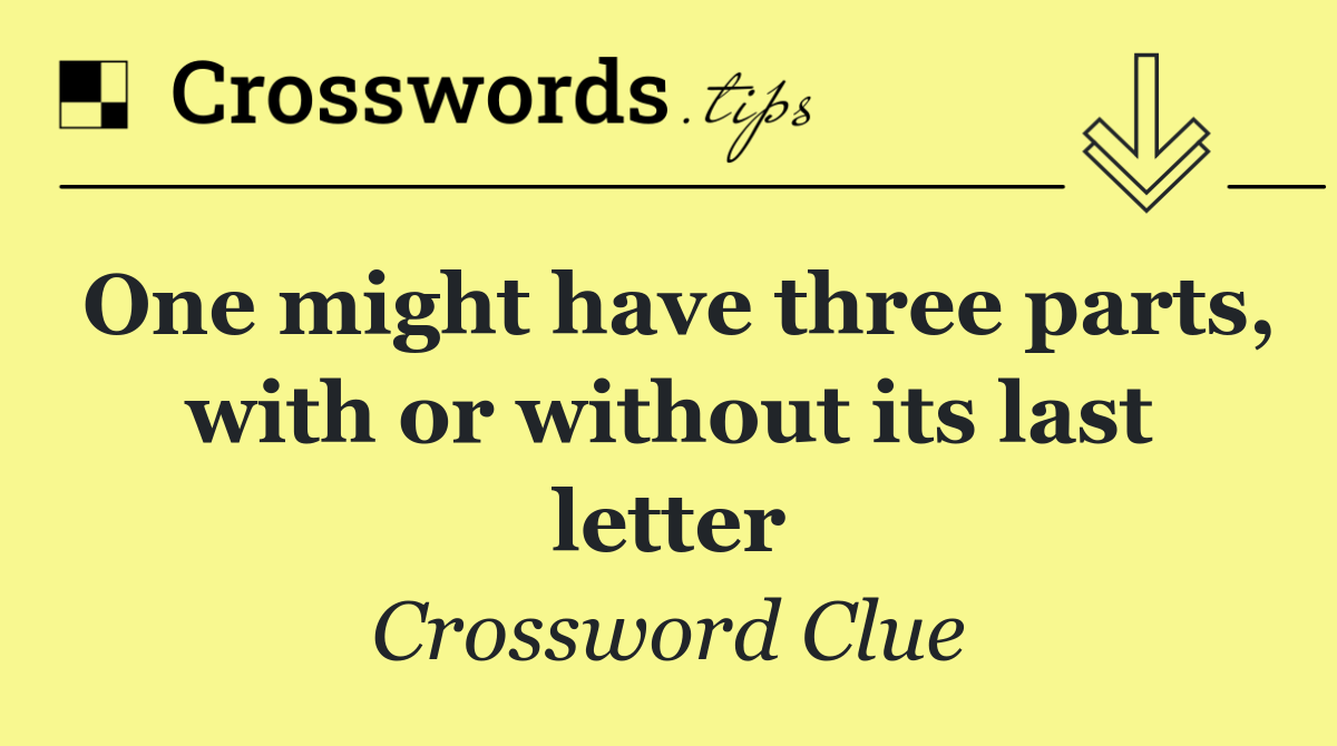 One might have three parts, with or without its last letter