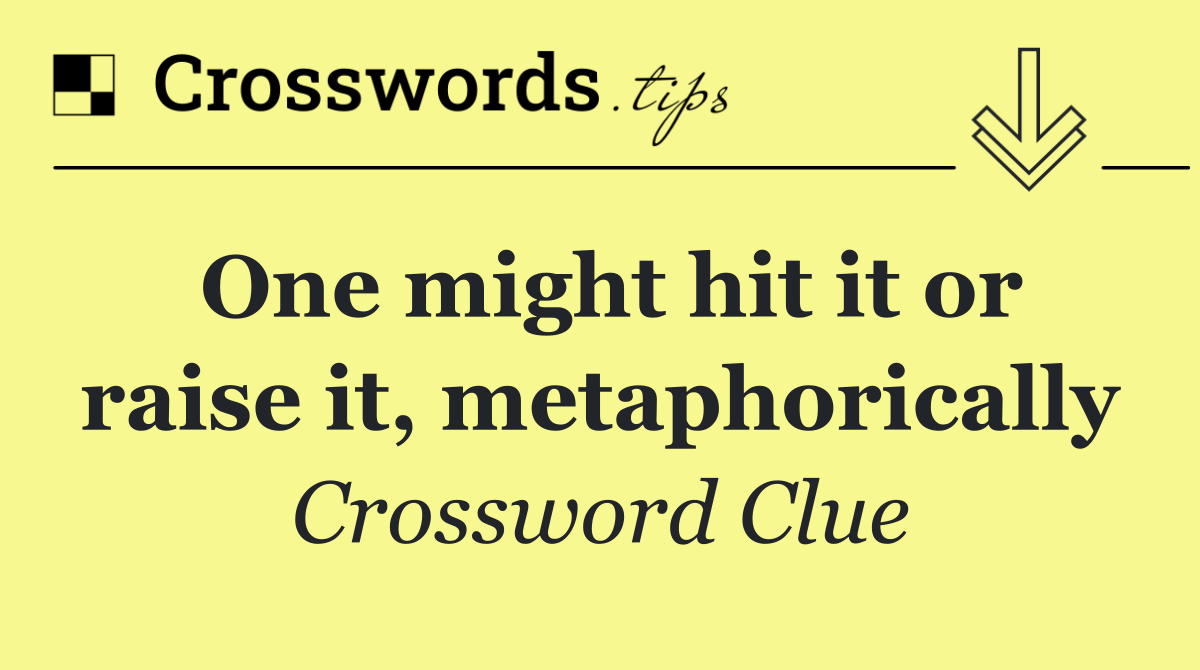 One might hit it or raise it, metaphorically