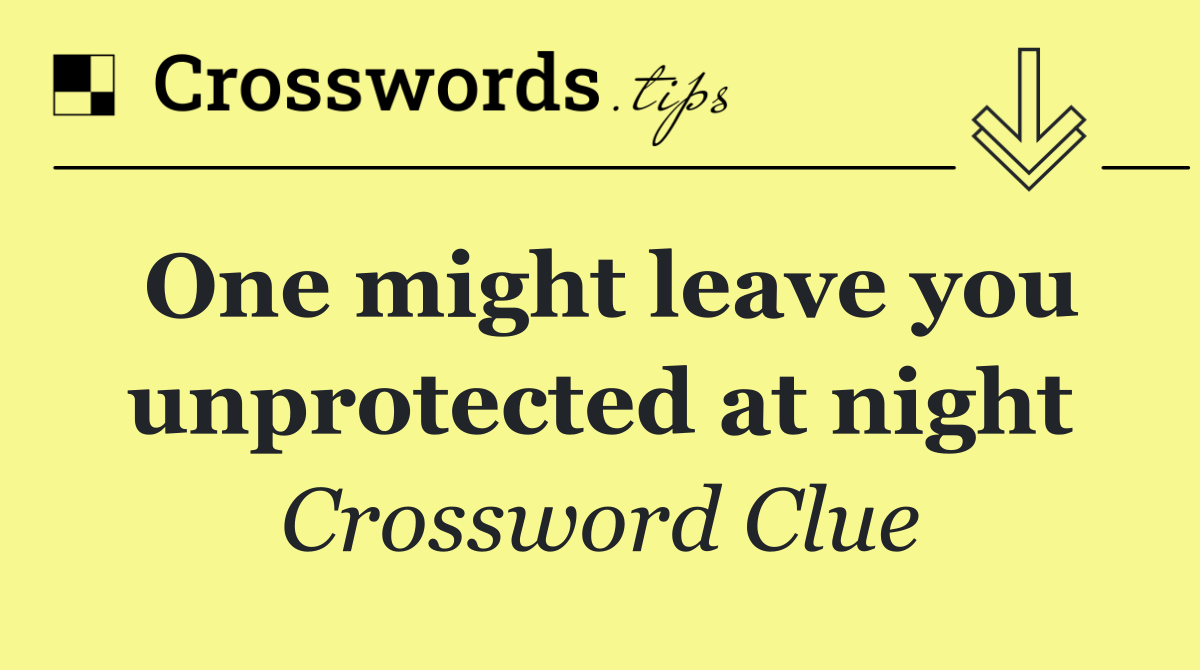 One might leave you unprotected at night