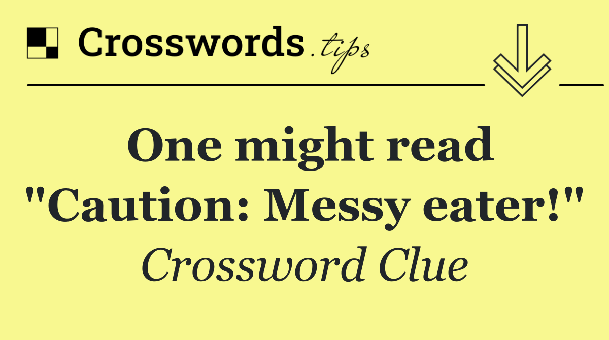 One might read "Caution: Messy eater!"