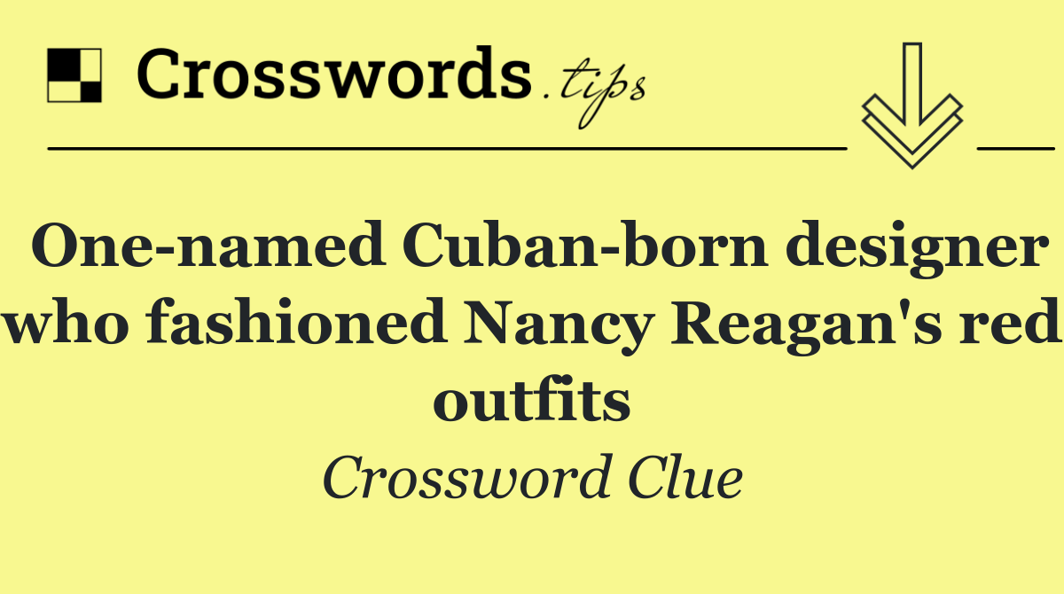 One named Cuban born designer who fashioned Nancy Reagan's red outfits