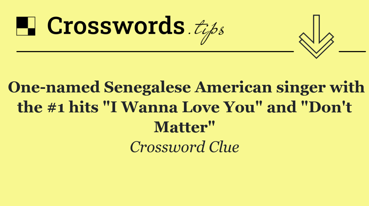 One named Senegalese American singer with the #1 hits "I Wanna Love You" and "Don't Matter"