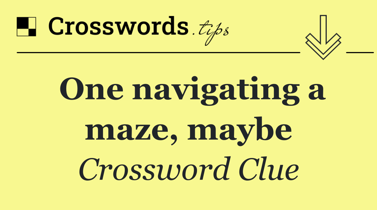 One navigating a maze, maybe