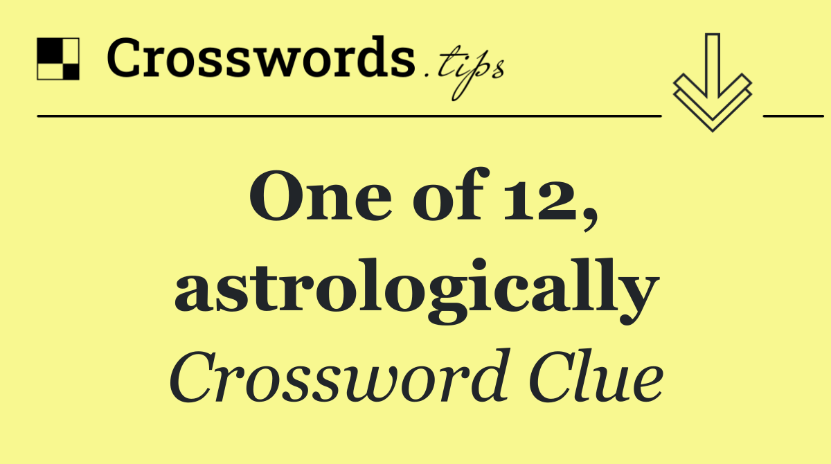 One of 12, astrologically