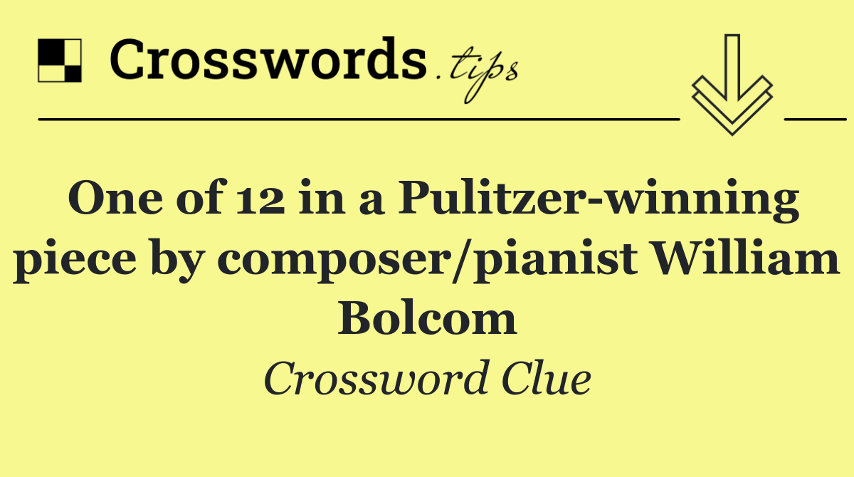 One of 12 in a Pulitzer winning piece by composer/pianist William Bolcom