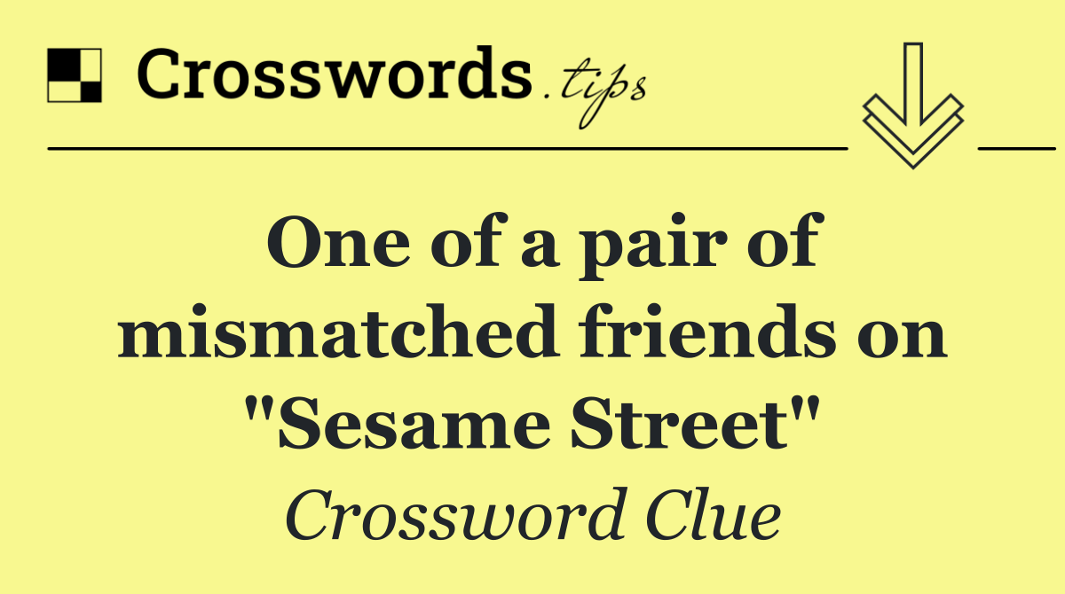 One of a pair of mismatched friends on "Sesame Street"