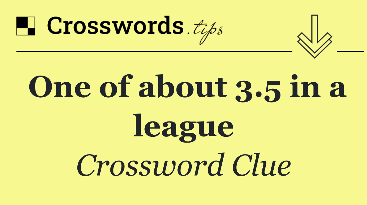 One of about 3.5 in a league