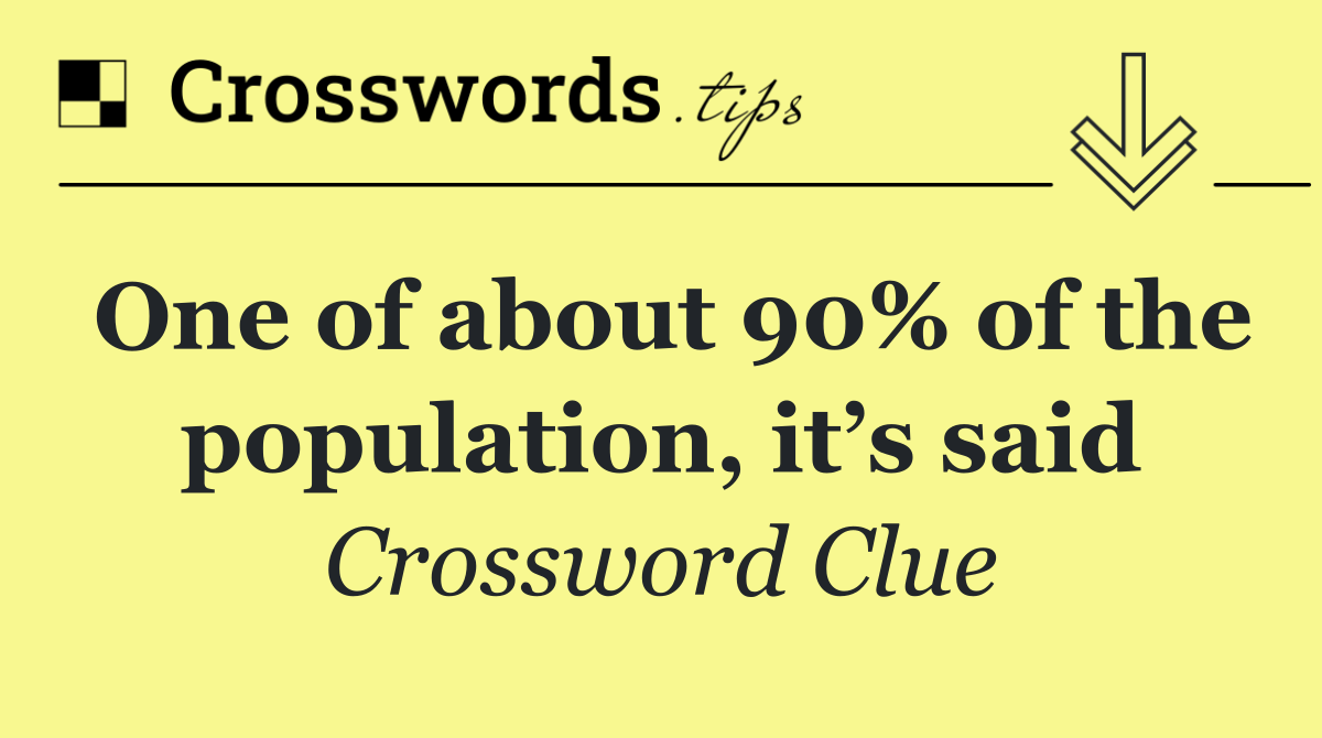 One of about 90% of the population, it’s said