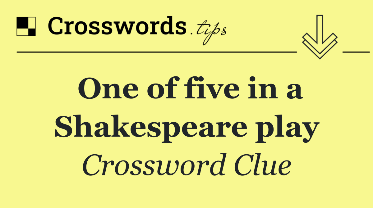 One of five in a Shakespeare play