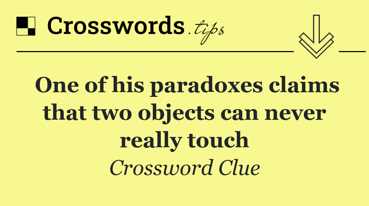 One of his paradoxes claims that two objects can never really touch