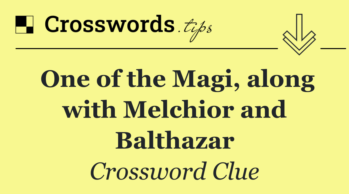 One of the Magi, along with Melchior and Balthazar