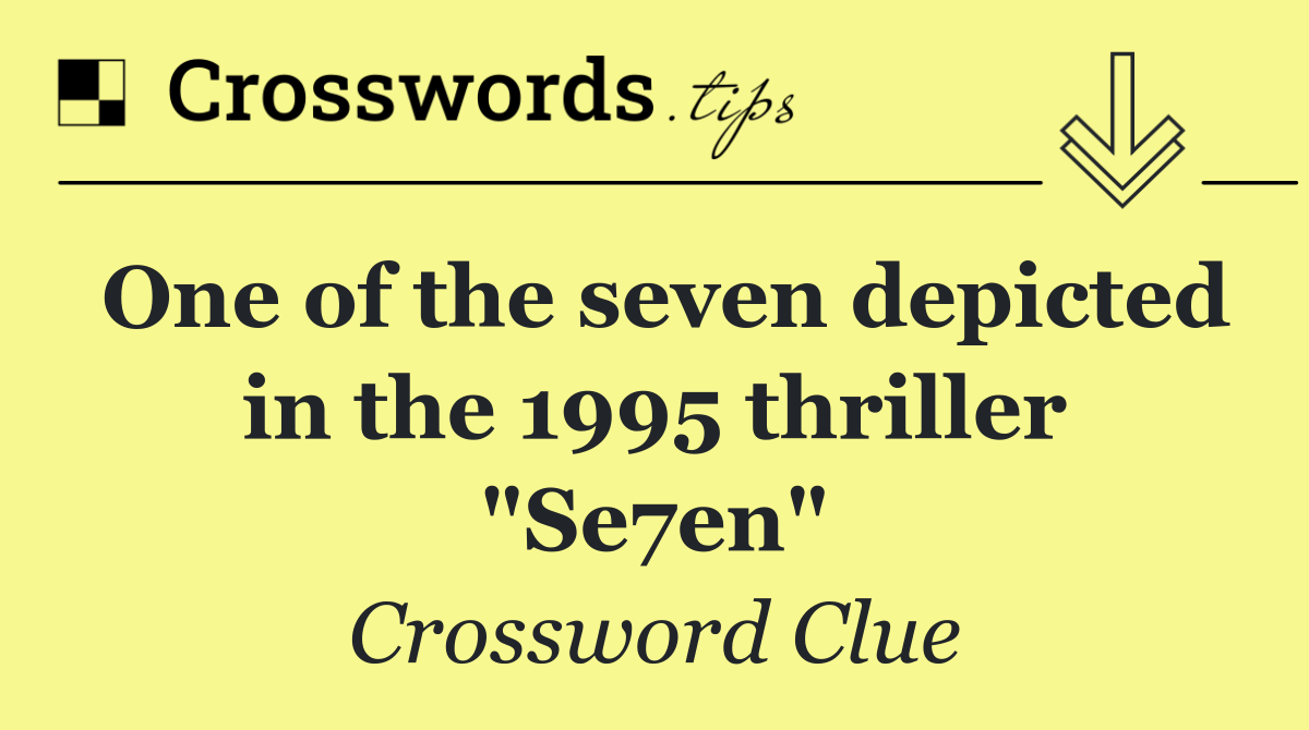 One of the seven depicted in the 1995 thriller "Se7en"