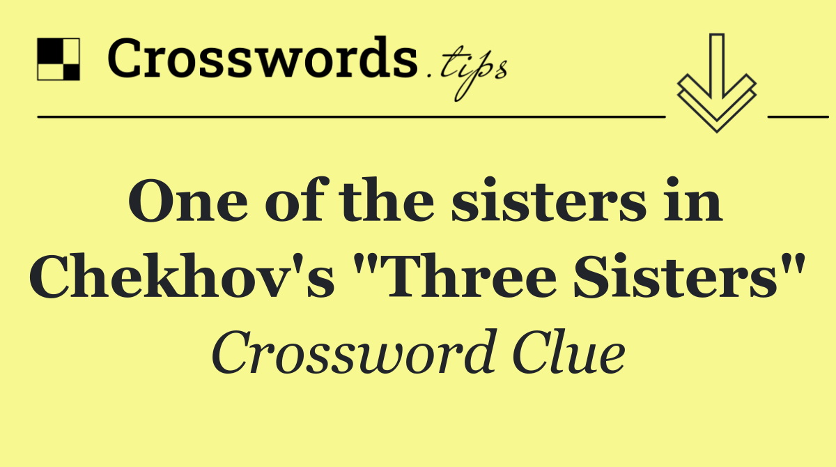 One of the sisters in Chekhov's "Three Sisters"