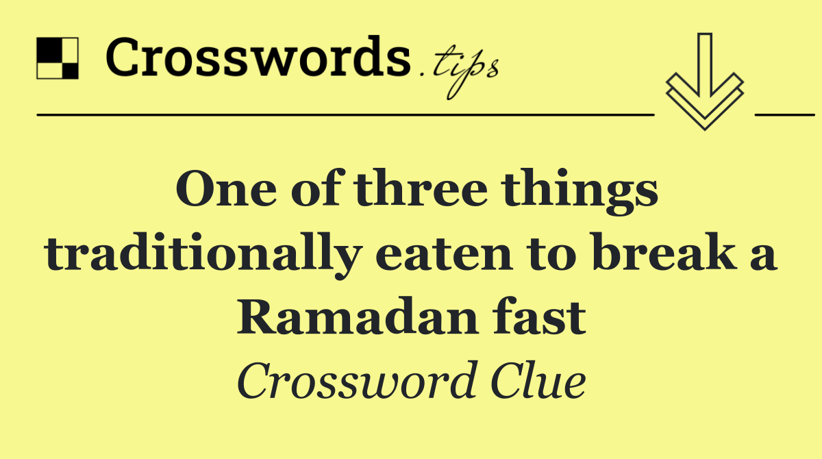 One of three things traditionally eaten to break a Ramadan fast