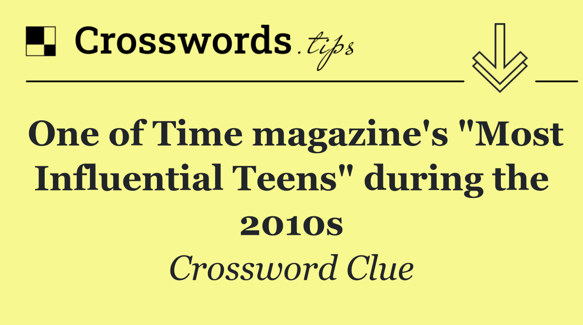 One of Time magazine's "Most Influential Teens" during the 2010s
