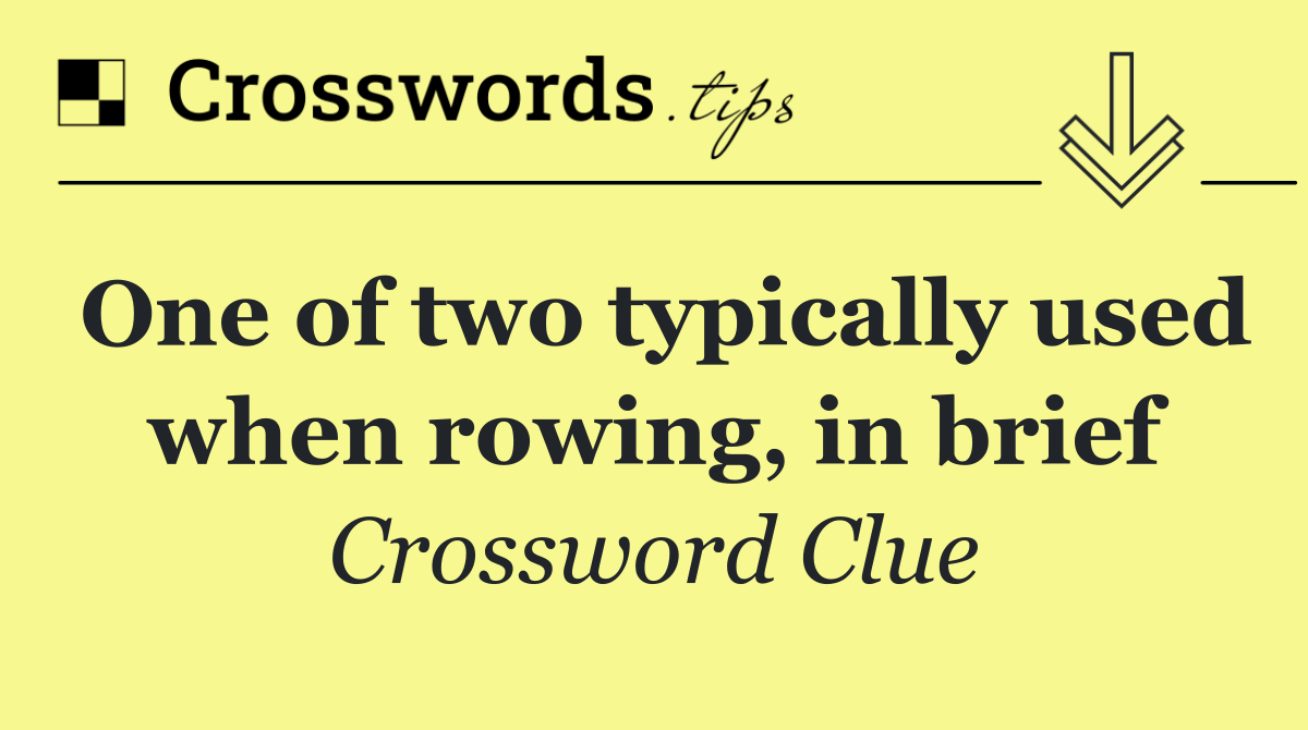 One of two typically used when rowing, in brief