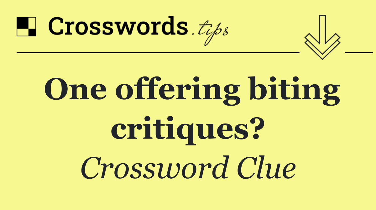 One offering biting critiques?