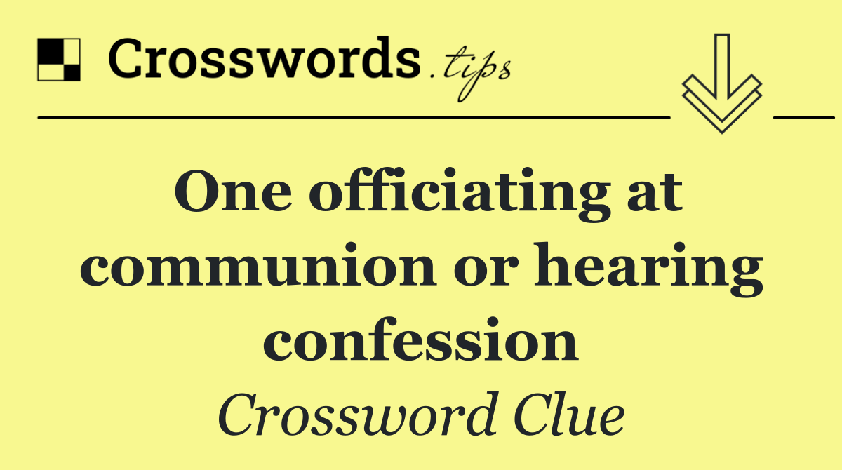 One officiating at communion or hearing confession
