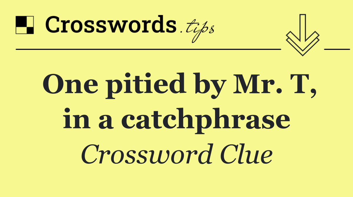 One pitied by Mr. T, in a catchphrase