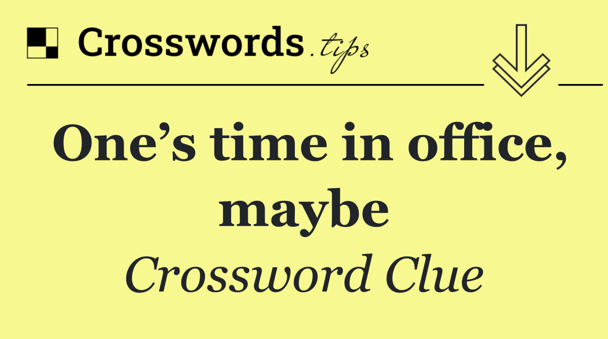 One’s time in office, maybe