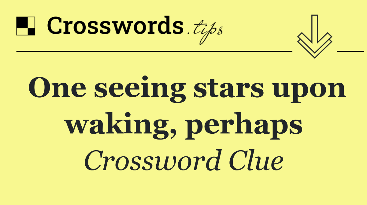 One seeing stars upon waking, perhaps