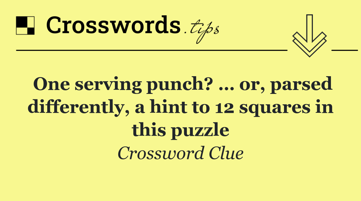 One serving punch? … or, parsed differently, a hint to 12 squares in this puzzle