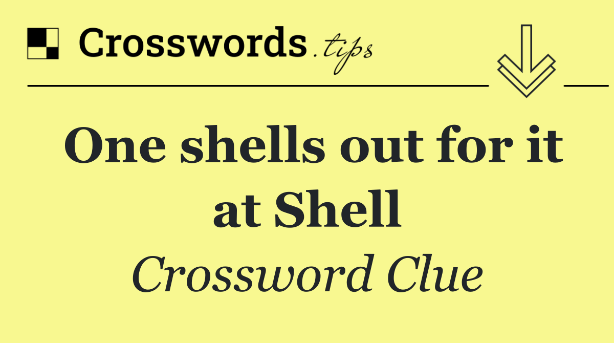 One shells out for it at Shell