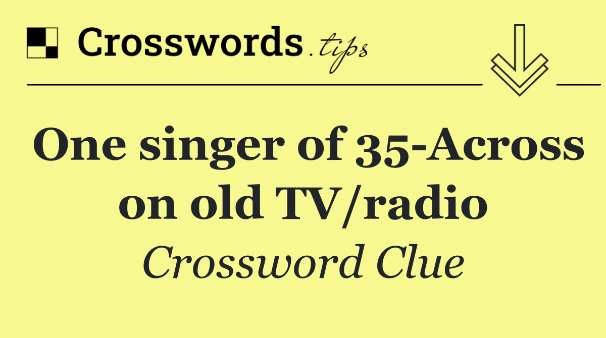 One singer of 35 Across on old TV/radio