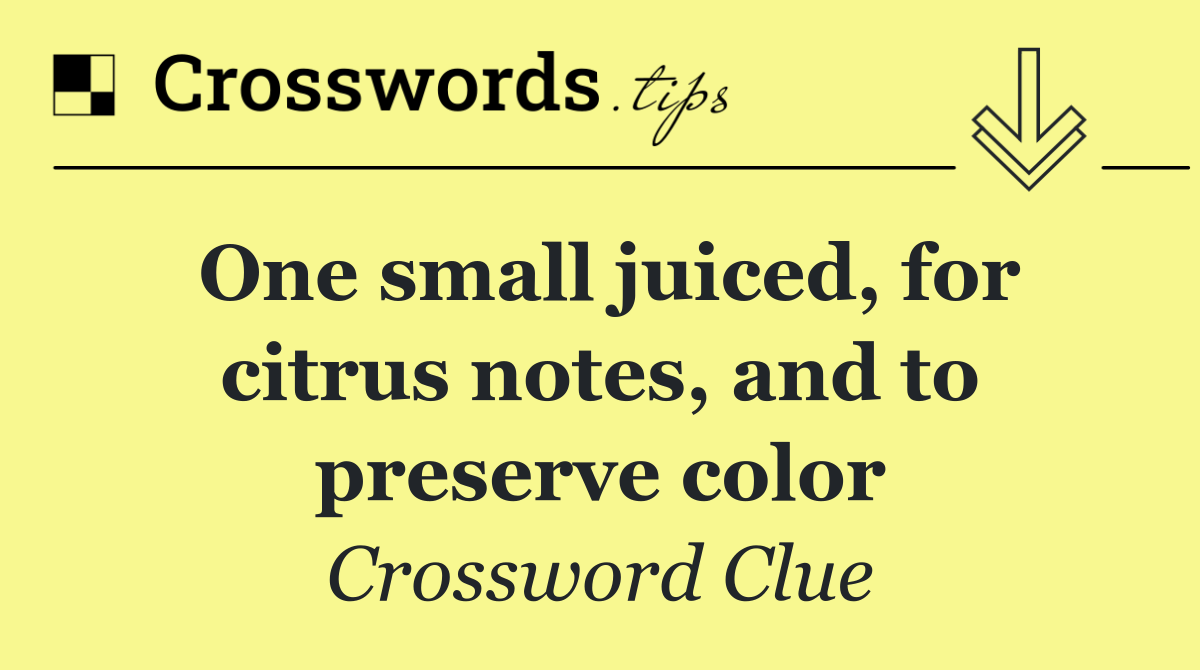 One small juiced, for citrus notes, and to preserve color