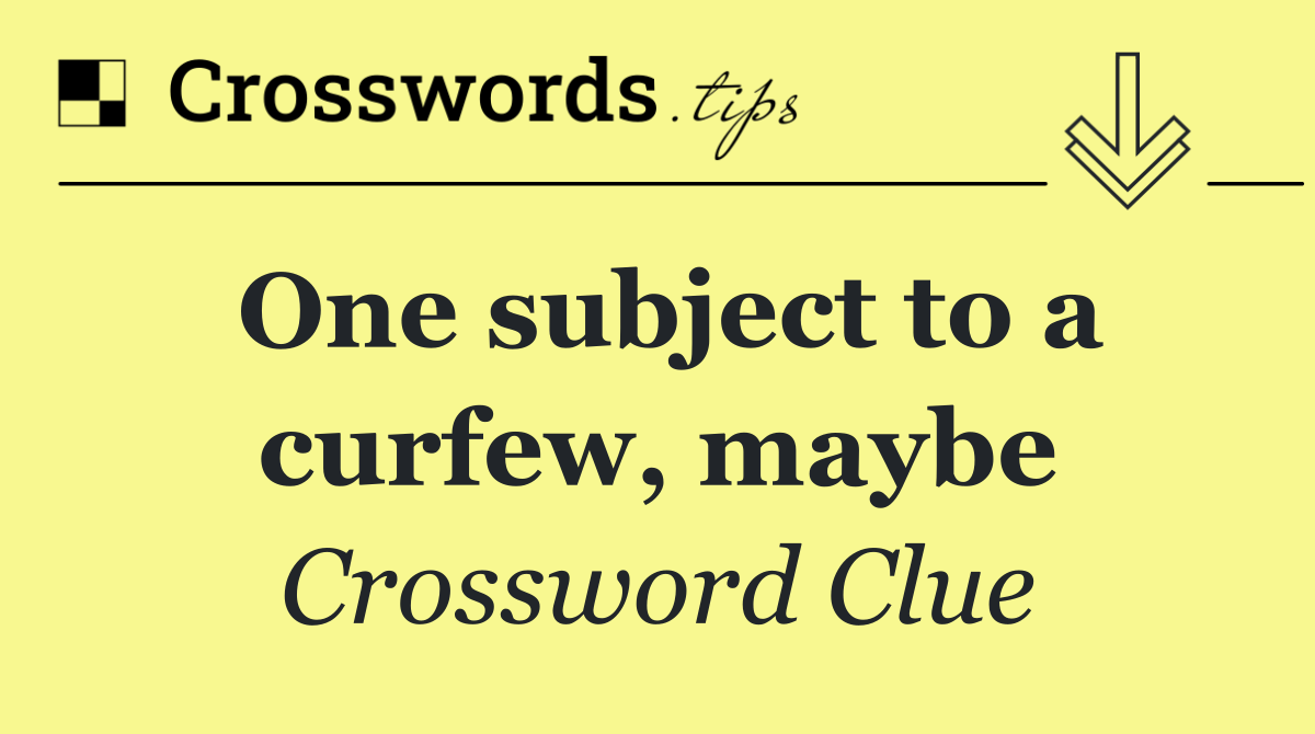 One subject to a curfew, maybe