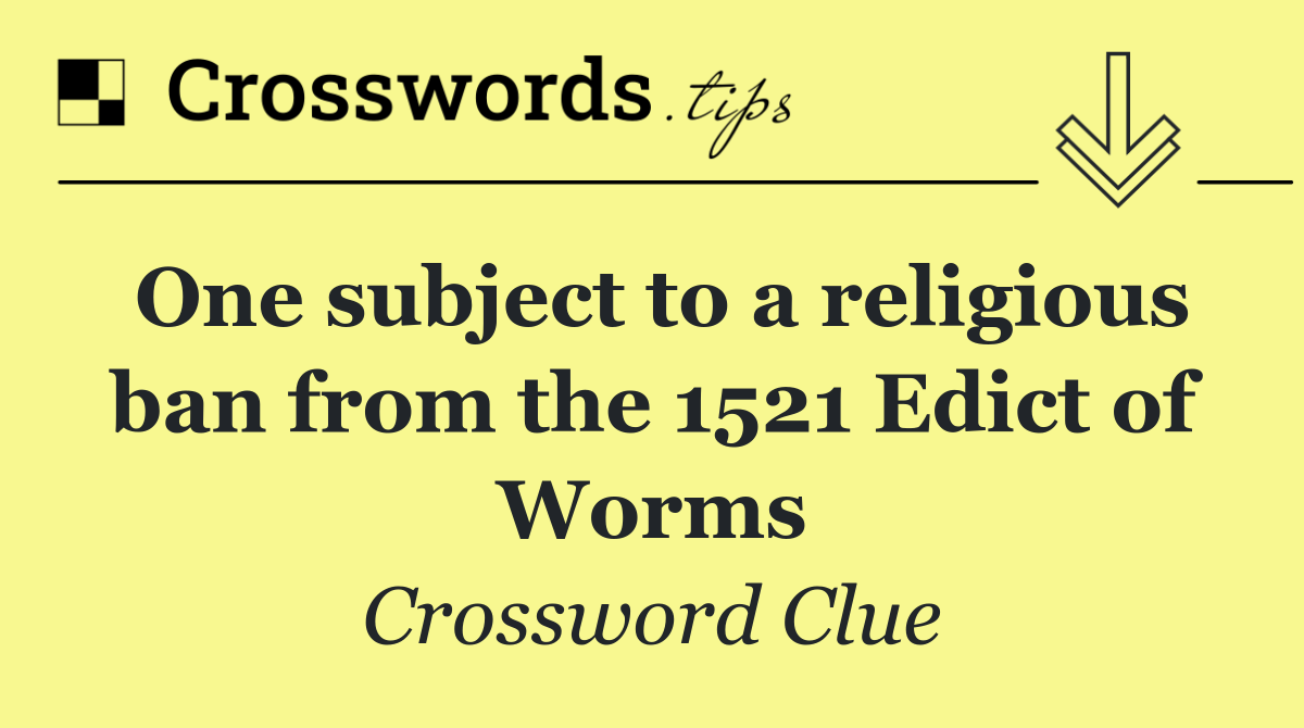 One subject to a religious ban from the 1521 Edict of Worms