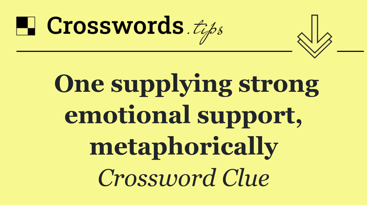 One supplying strong emotional support, metaphorically