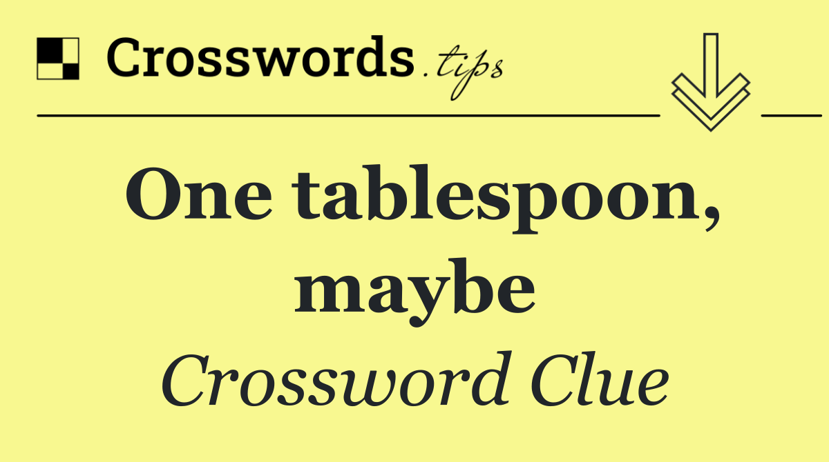 One tablespoon, maybe