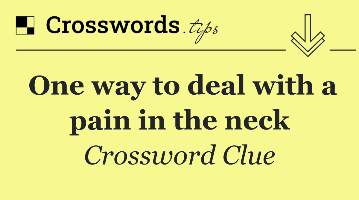 One way to deal with a pain in the neck