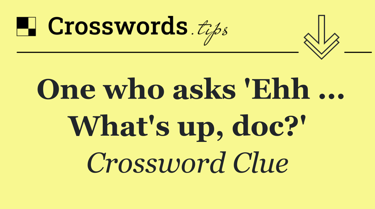 One who asks 'Ehh ... What's up, doc?'