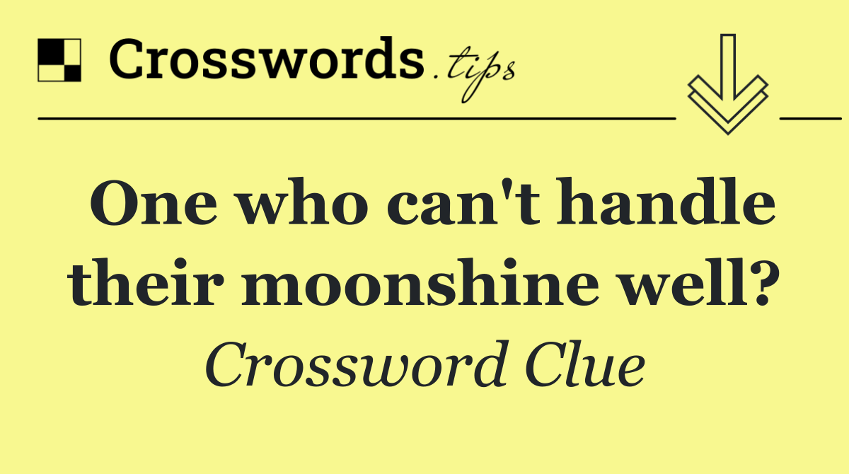 One who can't handle their moonshine well?