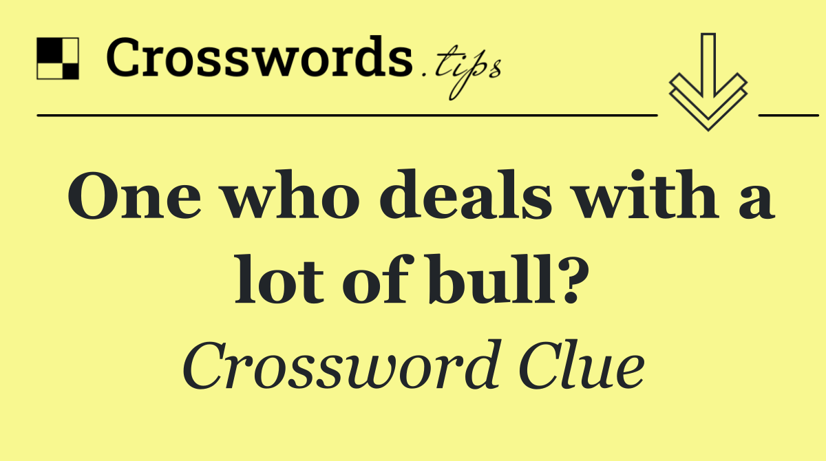 One who deals with a lot of bull?