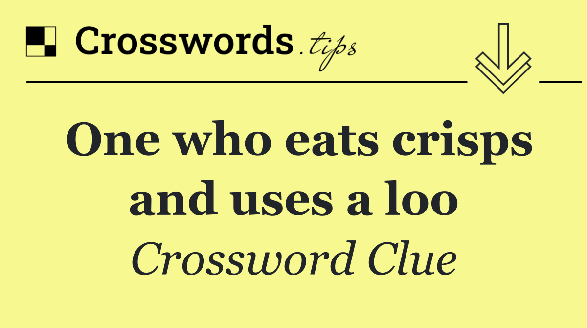 One who eats crisps and uses a loo