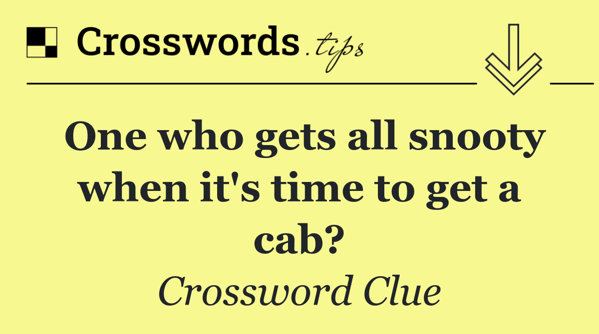 One who gets all snooty when it's time to get a cab?