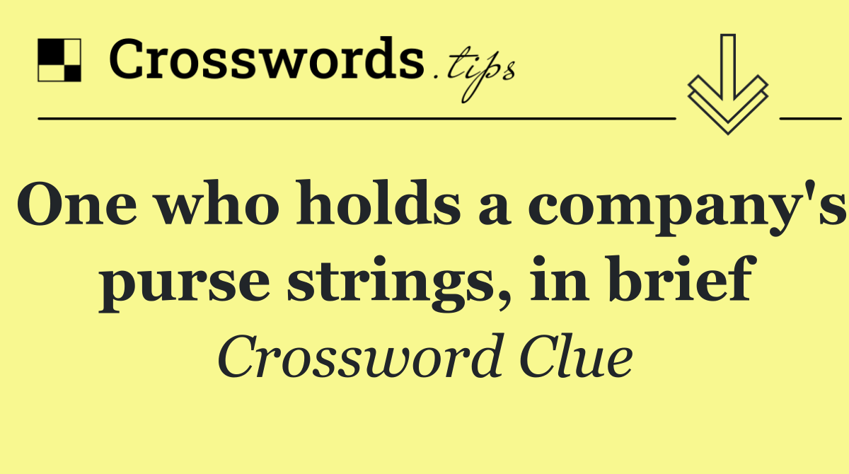 One who holds a company's purse strings, in brief