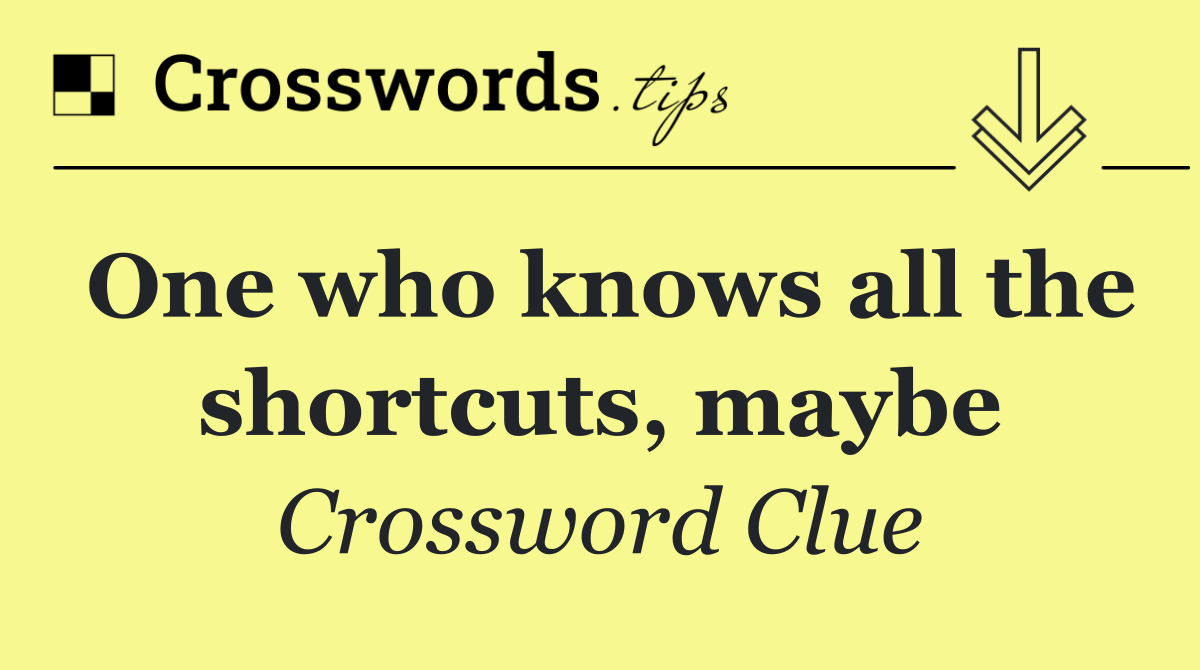 One who knows all the shortcuts, maybe