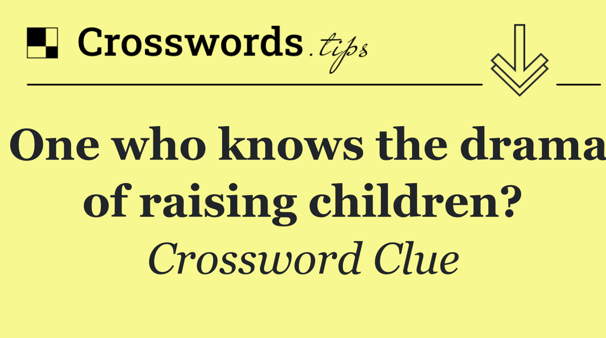 One who knows the drama of raising children?