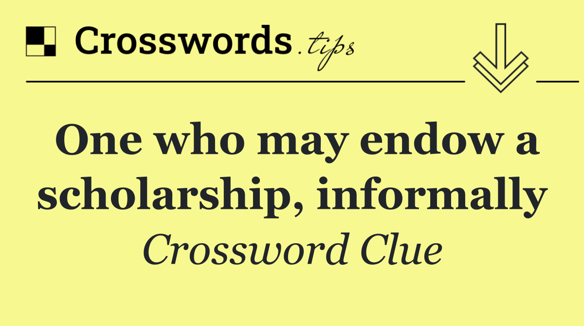 One who may endow a scholarship, informally